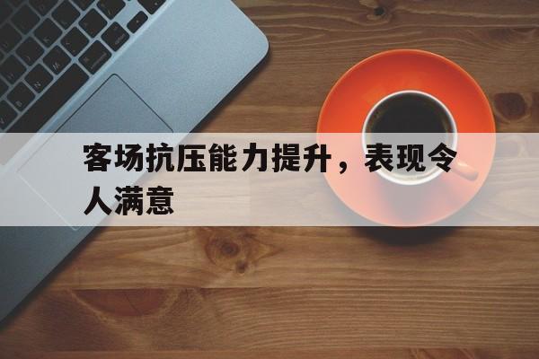 客场抗压能力提升,表现令人满意的是